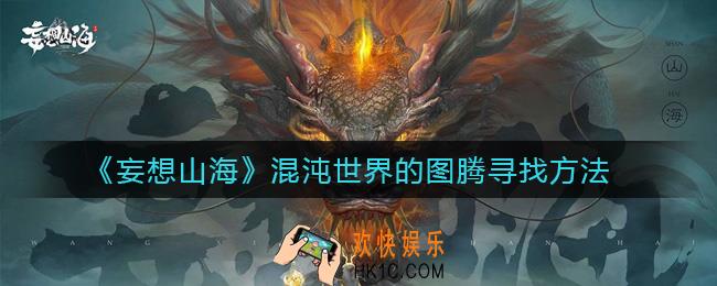妄想山海混沌世界的图腾怎么找_混沌世界的图腾寻找方法
