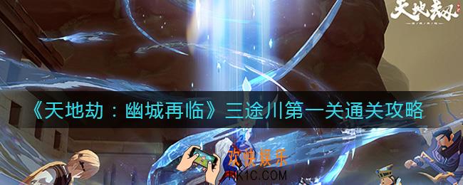天地劫幽城再临三途川第一关怎么过_三途川第一关通关攻略