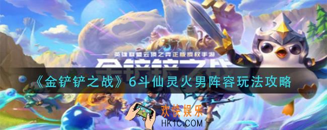 金铲铲之战6斗仙灵火男怎么玩_6斗仙灵火男阵容玩法攻略