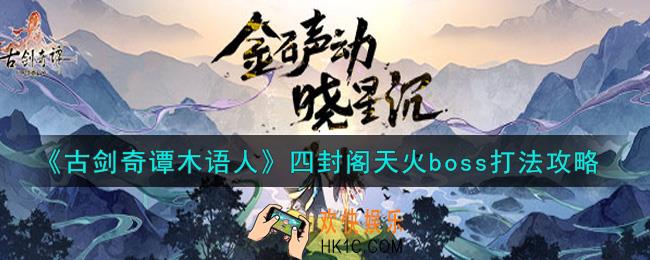 古剑奇谭木语人四封阁天火boss怎么打_四封阁天火boss打法攻略
