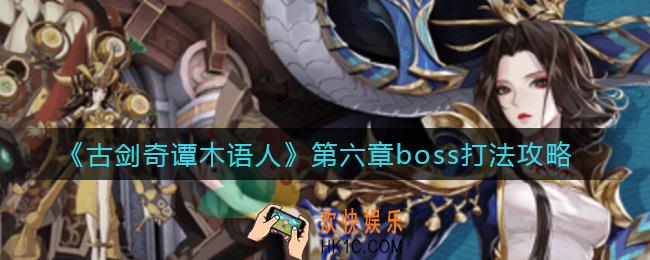 古剑奇谭木语人第六章boss怎么打_第六章boss打法攻略