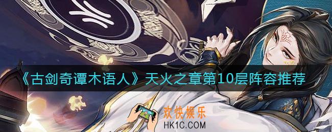 古剑奇谭木语人天火之章第10层怎么过_天火之章第10层阵容推荐