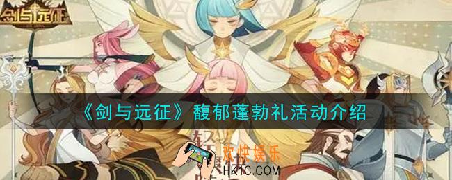 剑与远征馥郁蓬勃礼活动内容奖励详解_馥郁蓬勃礼活动介绍