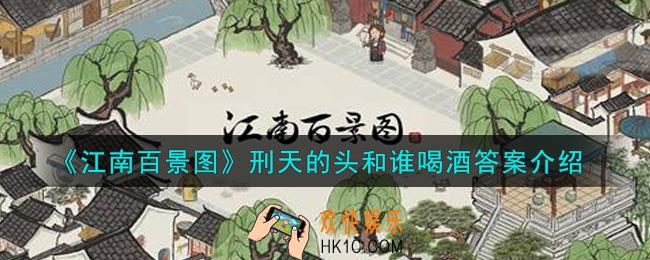 江南百景图刑天的头和谁喝酒答案是什么_刑天的头和谁喝酒答案介绍