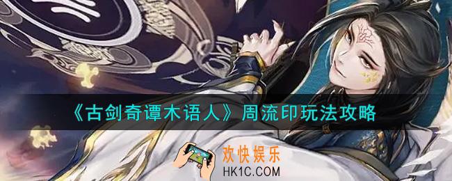 古剑奇谭木语人周流印怎么玩_周流印玩法攻略