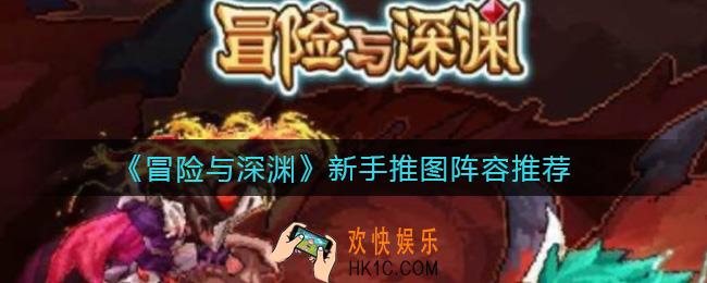 冒险与深渊新手阵容怎么搭配_新手推图阵容推荐