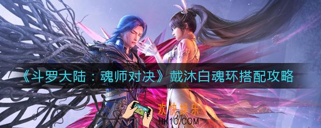 斗罗大陆魂师对决戴沐白魂环怎么搭配_戴沐白魂环搭配攻略
