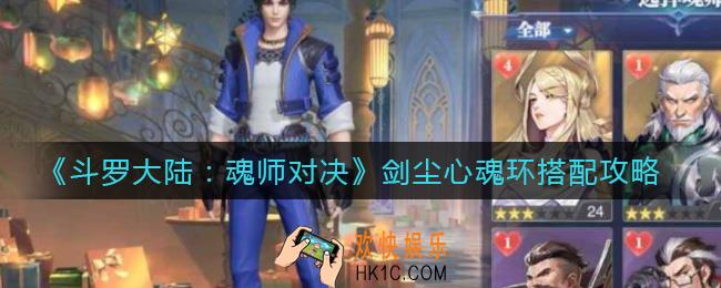 斗罗大陆魂师对决剑尘心魂环怎么搭配_剑尘心魂环搭配攻略