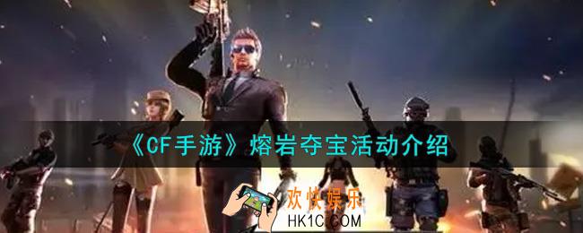 穿越火线手游熔岩夺宝活动内容奖励详解_熔岩夺宝活动介绍