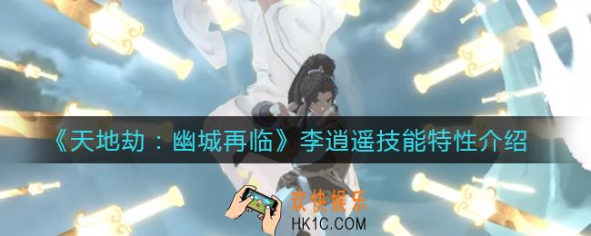 天地劫幽城再临李逍遥技能特性怎么样_李逍遥技能特性介绍