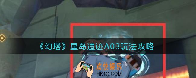 幻塔星岛遗迹A03怎么玩_星岛遗迹A03玩法攻略