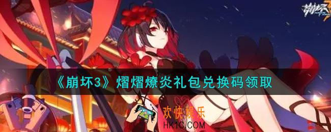 崩坏3手游熠熠燎炎礼包兑换码哪里领_最新CDK礼包领取地址2021