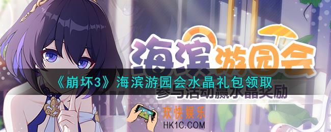 崩坏3手游海滨游园会水晶礼包哪里领_最新CDK礼包领取地址2021