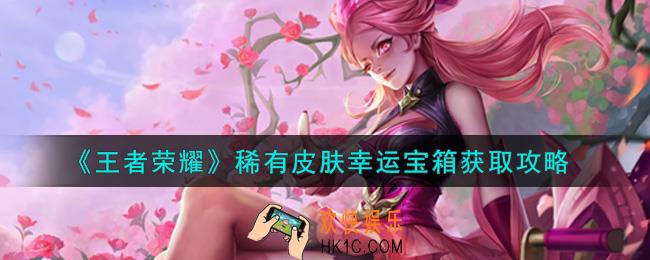 王者荣耀稀有皮肤幸运宝箱怎么获得_稀有皮肤幸运宝箱获取攻略