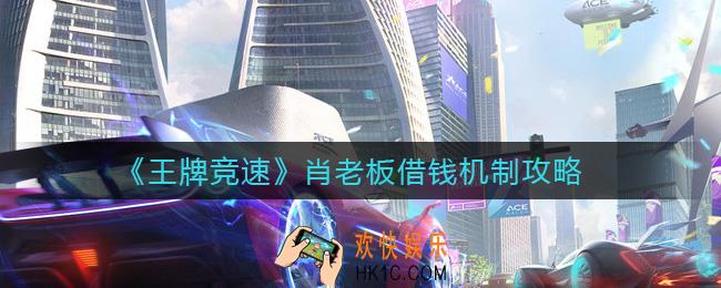 王牌竞速肖老板借钱怎么玩_肖老板借钱机制攻略