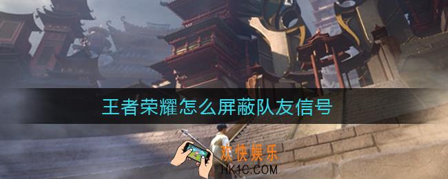 王者荣耀怎么屏蔽队友信号_屏蔽队友信号方法