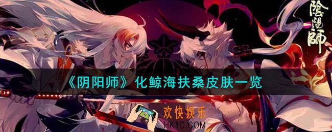 阴阳师化鲸海扶桑皮肤怎么获得_化鲸海扶桑皮肤一览