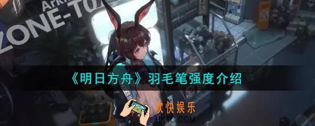 明日方舟羽毛笔厉害吗_羽毛笔强度介绍