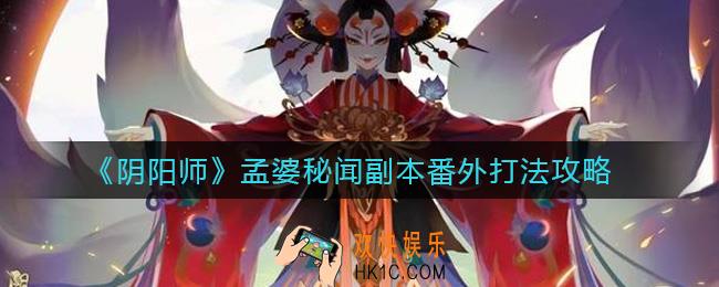 阴阳师孟婆秘闻副本番外怎么打_孟婆秘闻副本番外打法攻略
