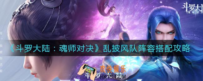 斗罗大陆魂师对决乱披风队阵容怎么搭配_乱披风队阵容搭配攻略