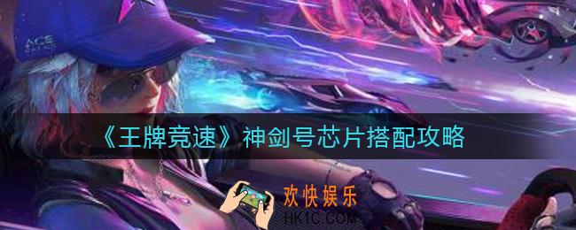 王牌竞速神剑号芯片怎么搭配_神剑号芯片搭配攻略