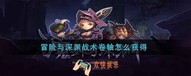 冒险与深渊战术卷轴怎么获得_战术卷轴获取方法介绍