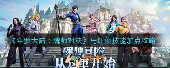 斗罗大陆魂师对决马红俊技能怎么加点_马红俊技能加点攻略