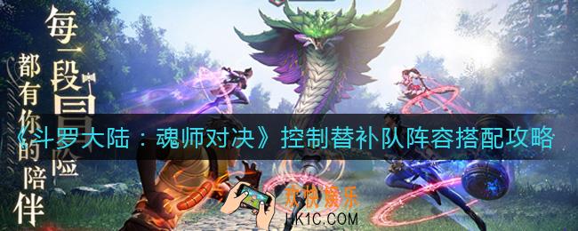 斗罗大陆魂师对决控制替补队阵容怎么搭配_控制替补队阵容搭配攻略