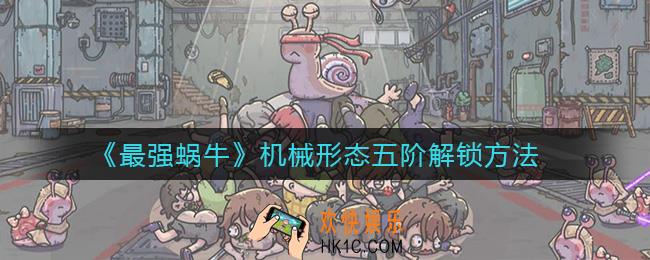 最强蜗牛机械形态五阶怎么解锁_机械形态五阶解锁方法