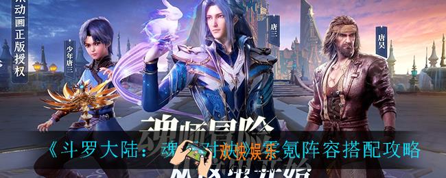斗罗大陆魂师对决零氪阵容怎么搭配_零氪阵容搭配攻略