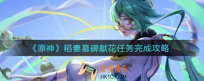 原神稻妻墓碑献花任务怎么做_稻妻墓碑献花任务完成攻略