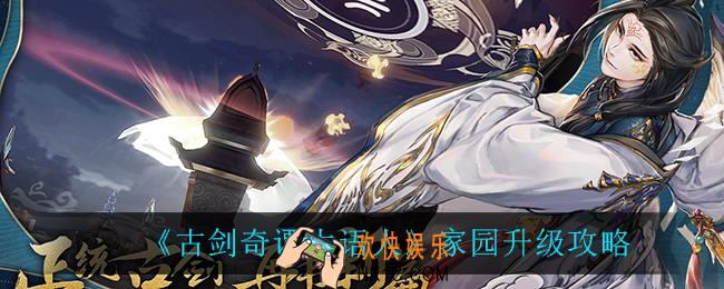 古剑奇谭木语人家园怎么升级_家园升级攻略