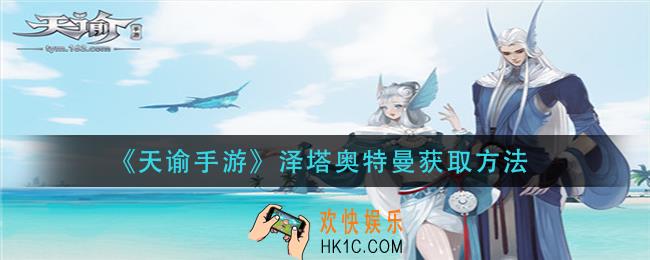 天谕手游泽塔奥特曼怎么获得_泽塔奥特曼获取方法