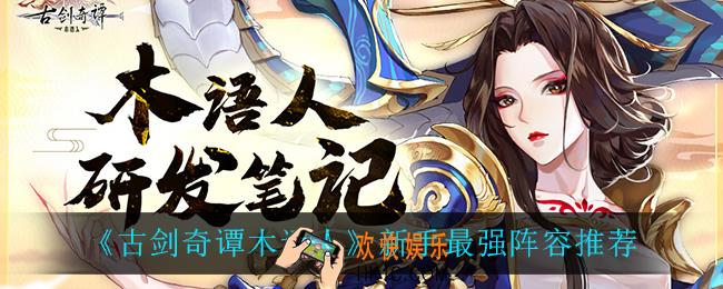 古剑奇谭木语人新手最强阵容_新手最强阵容推荐