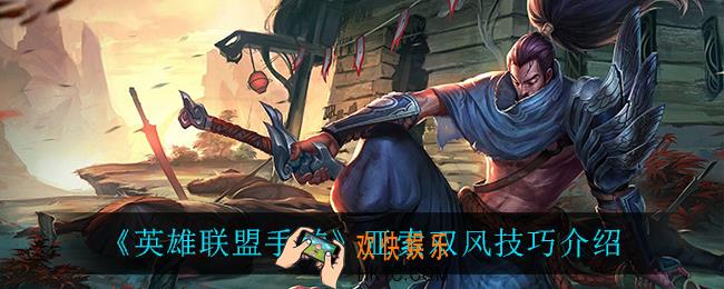 英雄联盟手游亚索怎么双风_亚索双风技巧介绍