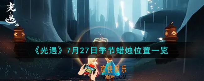 光遇7月27日季节蜡烛在哪2021_7月27日季节蜡烛位置详细介绍一览