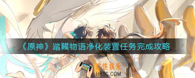 原神踏鞴物语净化装置怎么做_踏鞴物语净化装置任务完成攻略