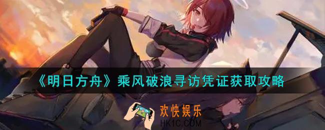 明日方舟乘风破浪寻访凭证怎么获得_乘风破浪寻访凭证获取攻略