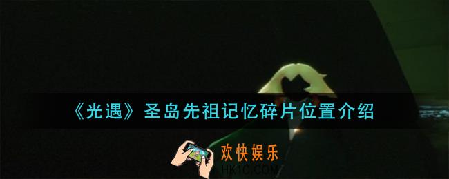 光遇圣岛先祖记忆碎片在哪_圣岛先祖记忆碎片位置介绍