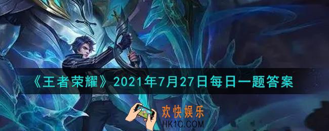 王者荣耀7月27日每日一题答案微信2021_第二届周年庆表现道具设计大赛也即将开启啦，本次周年庆回城特效主题是什么呢