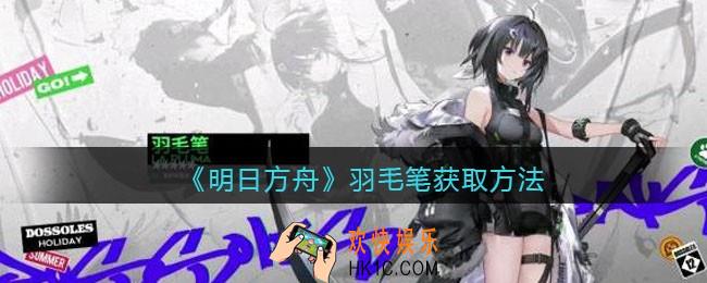 明日方舟羽毛笔怎么获得_羽毛笔获取方法