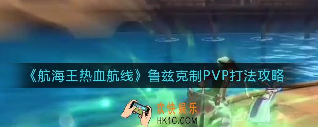 航海王热血航线鲁兹克制PVP怎么打_鲁兹克制PVP打法攻略