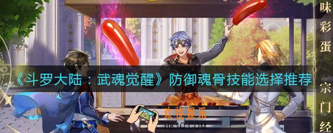 斗罗大陆武魂觉醒防御魂骨什么技能好_防御魂骨技能选择推荐