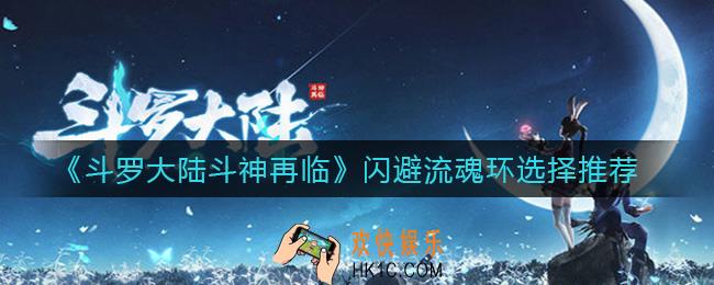 斗罗大陆斗神再临闪避流魂环怎么选_闪避流魂环选择推荐