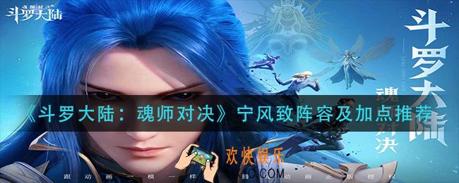 斗罗大陆魂师对决宁风致怎么玩_宁风致阵容及加点推荐