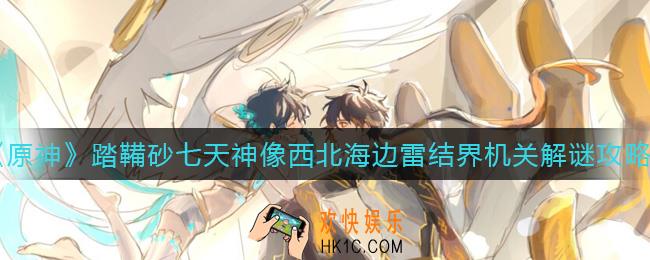 原神踏鞴砂七天神像西北海边雷结界机关怎么解谜_踏鞴砂七天神像西北海边雷结界机关解谜攻略