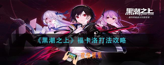 黑潮之上福卡洛怎么打_福卡洛打法攻略