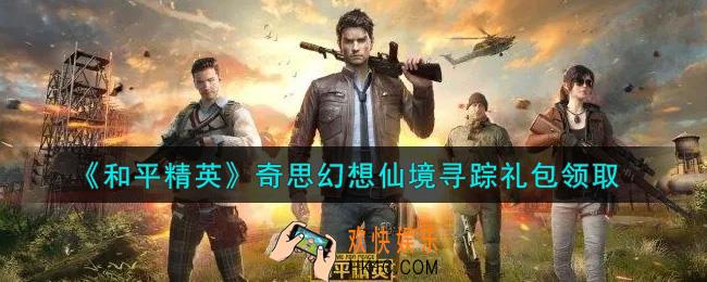 和平精英奇思幻想仙境寻踪礼包领取2021_奇思幻想仙境寻踪礼包在哪领