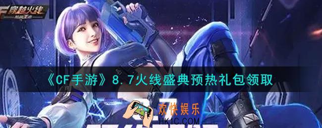 CF手游8.7火线盛典预热礼包在哪领2021_穿越火线枪战王者8.7火线盛典预热礼包领取地址
