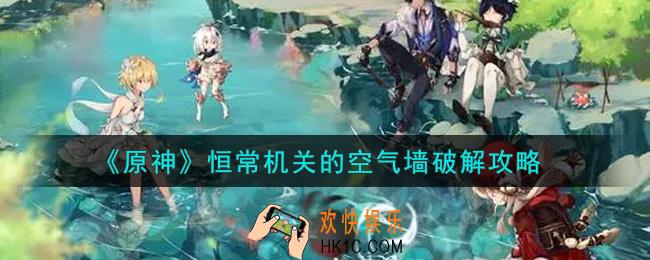 原神恒常机关的空气墙怎么破解_恒常机关的空气墙破解攻略